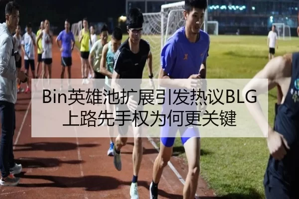 Bin英雄池扩展引发热议BLG上路先手权为何更关键