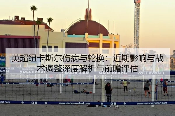 英超纽卡斯尔伤病与轮换：近期影响与战术调整深度解析与前瞻评估