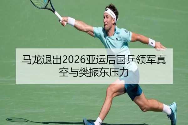 马龙退出2026亚运后国乒领军真空与樊振东压力