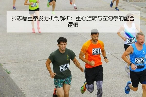 张志磊重拳发力机制解析：重心旋转与左勾拳的配合逻辑